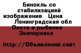 Бинокль со стабилизацией изображения › Цена ­ 30 000 - Ленинградская обл. Охота и рыбалка » Экипировка   